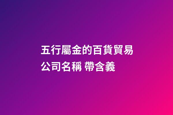 五行屬金的百貨貿易公司名稱 帶含義-第1張-公司起名-玄機派